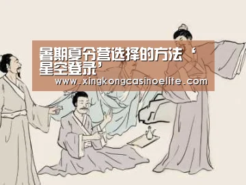 暑期夏令营选择的方法‘星空登录’(图1) 星空官网