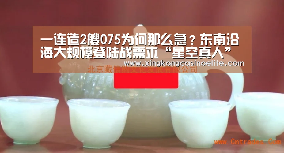 一连造2艘075为何那么急?东南沿海大规模登陆战需求“星空真人”(图2) 星空竞猜