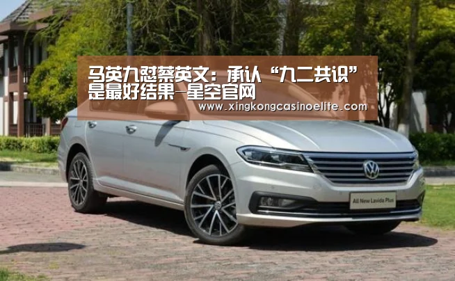 马英九怼蔡英文:承认“九二共识”是最好结果-星空官网(图2) 星空竞猜